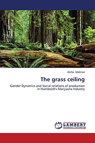 Beispielbild fr The grass ceiling: Gender Dynamics and Social relations of production in Humboldt's Marijuana Industry zum Verkauf von Lucky's Textbooks