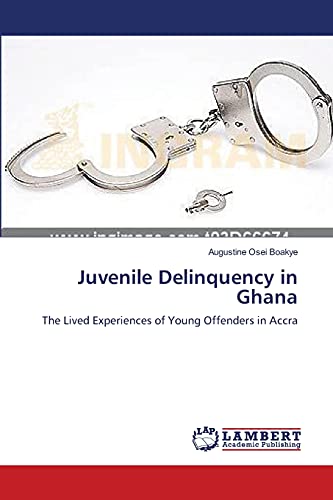 Juvenile Delinquency in Ghana : The Lived Experiences of Young Offenders in Accra - Augustine Osei Boakye