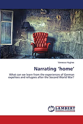 9783659486159: Narrating 'home': What can we learn from the experiences of German expellees and refugees after the Second World War?