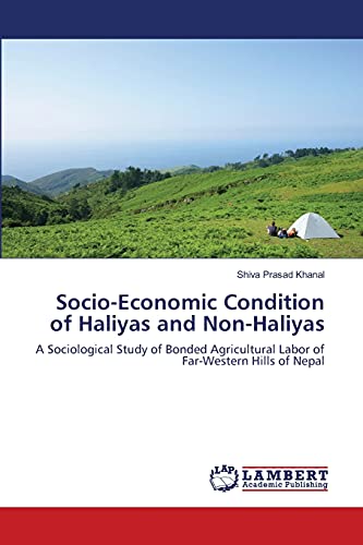 Socio-Economic Condition of Haliyas and Non-Haliyas : A Sociological Study of Bonded Agricultural Labor of Far-Western Hills of Nepal - Shiva Prasad Khanal