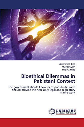 Imagen de archivo de Bioethical Dilemmas in Pakistani Context: The government should know its responsibilities and should provide the necessary legal and regulatory frame work a la venta por Lucky's Textbooks
