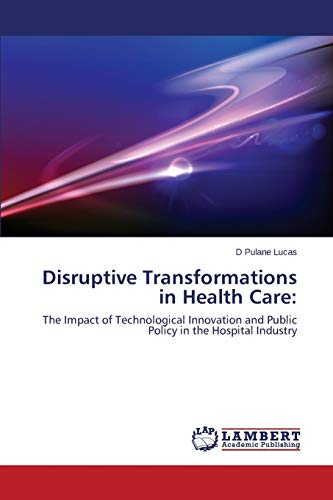 Stock image for Disruptive Transformations in Health Care:: The Impact of Technological Innovation and Public Policy in the Hospital Industry for sale by Lucky's Textbooks