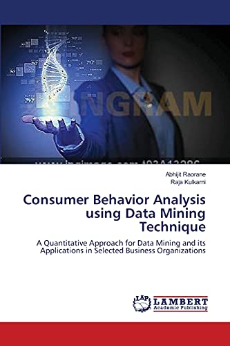 Stock image for Consumer Behavior Analysis using Data Mining Technique: A Quantitative Approach for Data Mining and its Applications in Selected Business Organizations for sale by Lucky's Textbooks