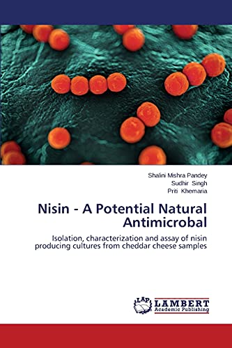 Stock image for Nisin - A Potential Natural Antimicrobal: Isolation, characterization and assay of nisin producing cultures from cheddar cheese samples for sale by GF Books, Inc.
