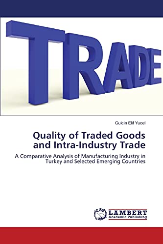 Beispielbild fr Quality of Traded Goods and Intra-Industry Trade: A Comparative Analysis of Manufacturing Industry in Turkey and Selected Emerging Countries zum Verkauf von Lucky's Textbooks