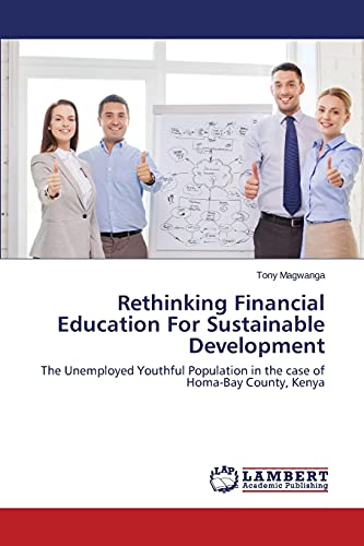 Stock image for Rethinking Financial Education For Sustainable Development: The Unemployed Youthful Population in the case of Homa-Bay County, Kenya for sale by Lucky's Textbooks