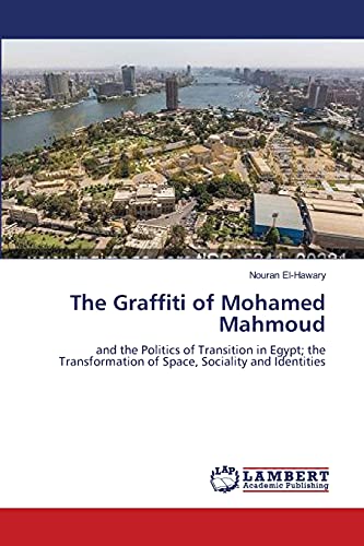 Imagen de archivo de The Graffiti of Mohamed Mahmoud: and the Politics of Transition in Egypt; the Transformation of Space, Sociality and Identities a la venta por Lucky's Textbooks