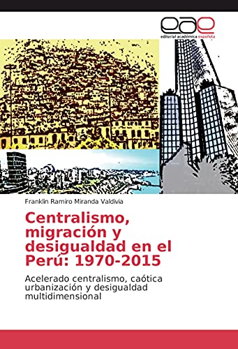 Imagen de archivo de Centralismo, migracin y desigualdad en el Per: 1970-2015: Acelerado centralismo, catica urbanizacin y desigualdad multidimensional a la venta por Revaluation Books