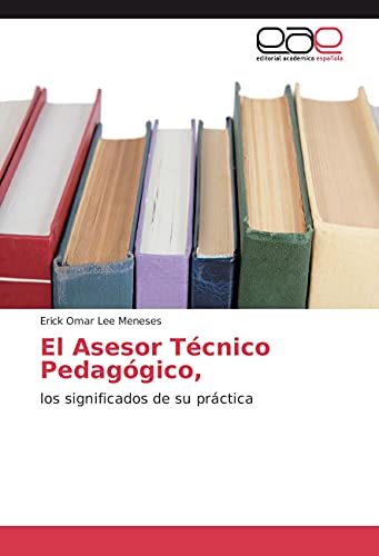 El Asesor Técnico Pedagógico, : los significados de su práctica - Erick Omar Lee Meneses