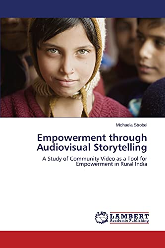 Stock image for Empowerment through Audiovisual Storytelling: A Study of Community Video as a Tool for Empowerment in Rural India for sale by Lucky's Textbooks