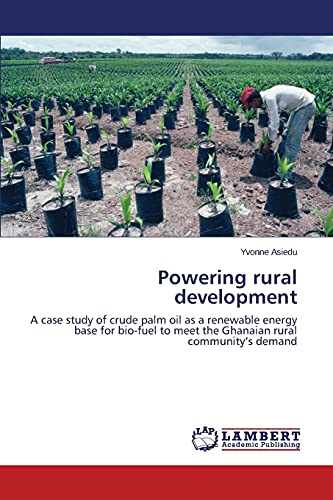 9783659706578: Powering rural development: A case study of crude palm oil as a renewable energy base for bio-fuel to meet the Ghanaian rural community’s demand