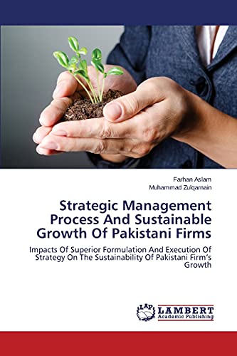 Stock image for Strategic Management Process And Sustainable Growth Of Pakistani Firms: Impacts Of Superior Formulation And Execution Of Strategy On The Sustainability Of Pakistani Firm's Growth for sale by Lucky's Textbooks