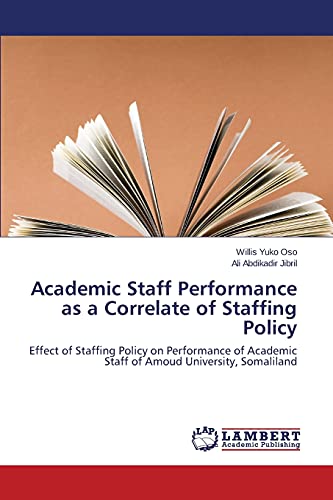 Stock image for Academic Staff Performance as a Correlate of Staffing Policy: Effect of Staffing Policy on Performance of Academic Staff of Amoud University, Somaliland for sale by Lucky's Textbooks