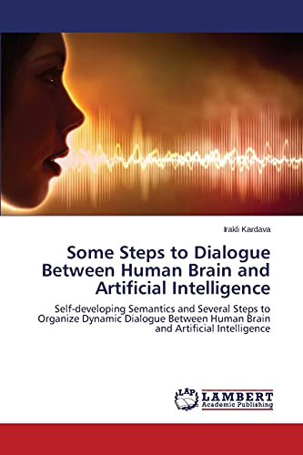 9783659764806: Some Steps to Dialogue Between Human Brain and Artificial Intelligence: Self-developing Semantics and Several Steps to Organize Dynamic Dialogue Between Human Brain and Artificial Intelligence