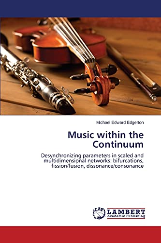 Stock image for Music within the Continuum: Desynchronizing parameters in scaled and multidimensional networks: bifurcations, fission/fusion, dissonance/consonance for sale by Lucky's Textbooks