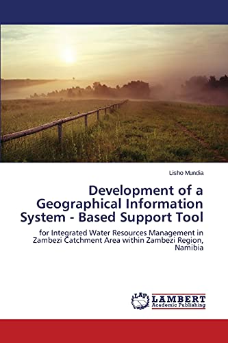 Imagen de archivo de Development of a Geographical Information System - Based Support Tool: for Integrated Water Resources Management in Zambezi Catchment Area within Zambezi Region, Namibia a la venta por Lucky's Textbooks