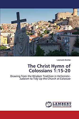 Stock image for The Christ Hymn of Colossians 1:15-20: Drawing from the Wisdom Tradition in Hellenistic-Judaism to Tidy Up the Church at Colossae for sale by Lucky's Textbooks