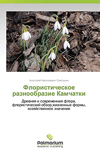 Floristicheskoe raznoobrazie Kamchatki : Drevnyaya i sovremennaya flora, floristicheskiy obzor,zhiznennye formy, khozyaystvennoe znachenie - Anatoliy Nikolaevich Smetanin