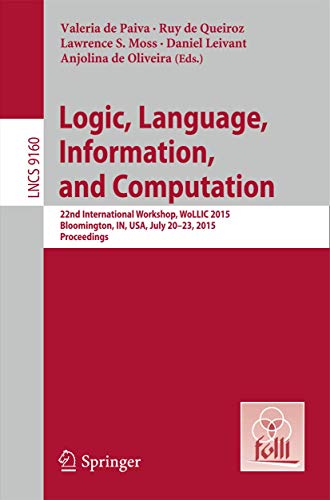 9783662477083: Logic, Language, Information, and Computation: 22nd International Workshop, WoLLIC 2015, Bloomington, IN, USA, July 20-23, 2015, Proceedings: 9160 (Theoretical Computer Science and General Issues)
