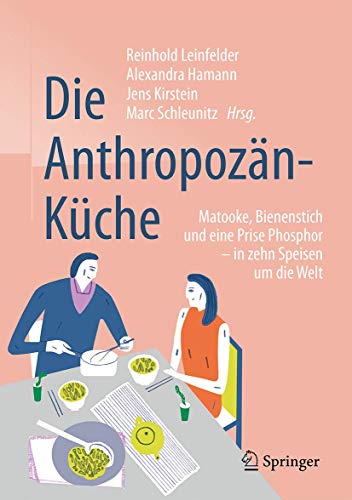 Die Anthropozän-Küche : Matooke, Bienenstich und eine Prise Phosphor - in zehn Speisen um die Welt - Reinhold Leinfelder