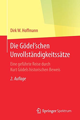 9783662542996: Die Gödel'schen Unvollständigkeitssätze: Eine geführte Reise durch Kurt Gödels historischen Beweis