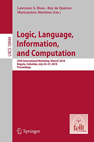 9783662576687: Logic, Language, Information, and Computation: 25th International Workshop, WoLLIC 2018, Bogota, Colombia, July 24-27, 2018, Proceedings: 10944