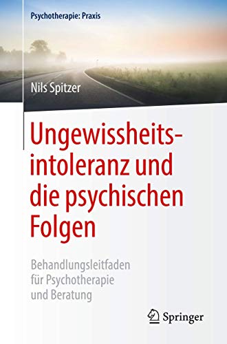 Ungewissheitsintoleranz und die psychischen Folgen : Behandlungsleitfaden für Psychotherapie und Beratung - Nils Spitzer