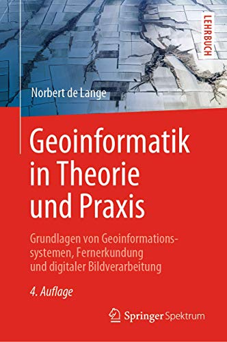 Geoinformatik in Theorie und Praxis : Grundlagen von Geoinformationssystemen, Fernerkundung und digitaler Bildverarbeitung - Norbert De Lange