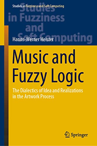 Beispielbild fr Music and Fuzzy Logic: The Dialectics of Idea and Realizations in the Artwork Process: 406 (Studies in Fuzziness and Soft Computing) zum Verkauf von medimops