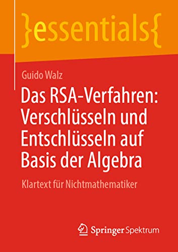 Stock image for Das RSA-Verfahren: Verschlsseln und Entschlsseln auf Basis der Algebra: Klartext fr Nichtmathematiker (essentials) (German Edition) for sale by GF Books, Inc.