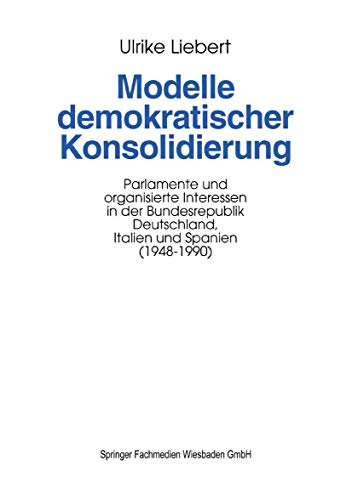 9783663108252: Modelle demokratischer Konsolidierung: Parlamente und organisierte Interessen in der Bundesrepublik Deutschland, Italien und Spanien (1948–1990)