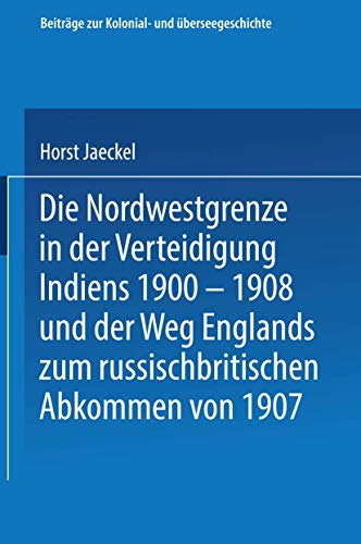 Imagen de archivo de Die Nordwestgrenze in der Verteidigung Indiens 1900   1908 und der Weg Englands zum russischbritischen Abkommen von 1907 (Beitraege zur Kolonial- und Ueberseegeschichte) a la venta por Revaluation Books