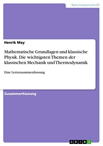 9783668004542: Mathematische Grundlagen und klassische Physik. Die wichtigsten Themen der klassischen Mechanik und Thermodynamik: Eine Lernzusammenfassung