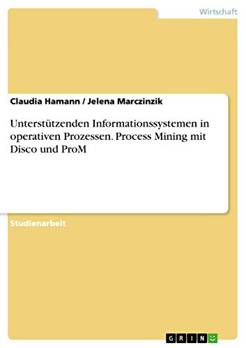 9783668007826: Untersttzenden Informationssystemen in operativen Prozessen. Process Mining mit Disco und ProM