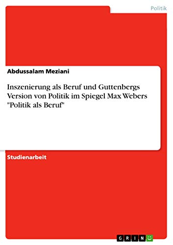 Stock image for Inszenierung als Beruf und Guttenbergs Version von Politik im Spiegel Max Webers "Politik als Beruf" (German Edition) for sale by California Books