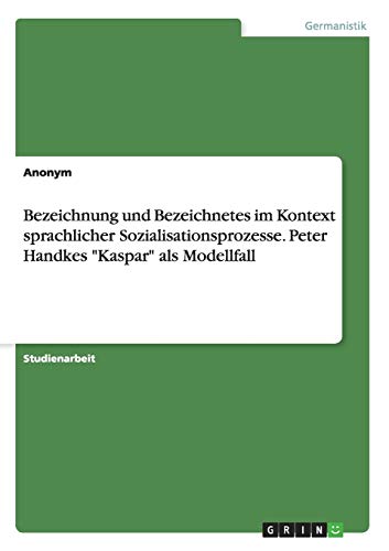 9783668035218: Bezeichnung und Bezeichnetes im Kontext sprachlicher Sozialisationsprozesse. Peter Handkes "Kaspar" als Modellfall