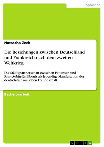 Beispielbild fr Die Beziehungen zwischen Deutschland und Frankreich nach dem zweiten Weltkrieg: Die Stdtepartnerschaft zwischen Pattensen und Saint-Aubin-ls-Elbeufs . der deutsch-franzsischen Freundschaft zum Verkauf von medimops