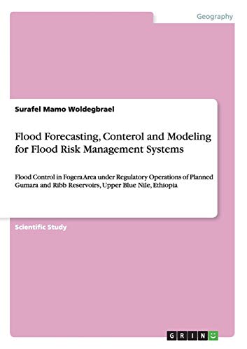 9783668039483: Flood Forecasting, Conterol and Modeling for Flood Risk Management Systems: Flood Control in Fogera Area under Regulatory Operations of Planned Gumara and Ribb Reservoirs, Upper Blue Nile, Ethiopia