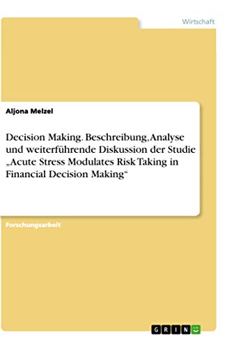 Decision Making. Beschreibung, Analyse und weiterführende Diskussion der Studie ¿Acute Stress Modulates Risk Taking in Financial Decision Making¿ - Aljona Melzel