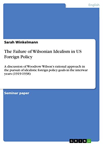 9783668079496: The Failure of Wilsonian Idealism in US Foreign Policy: A discussion of Woodrow Wilson's rational approach in the pursuit of idealistic foreign policy goals in the interwar years (1919-1938)