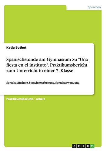 Stock image for Spanischstunde am Gymnasium zu Una fiesta en el instituto. Praktikumsbericht zum Unterricht in einer 7. Klasse for sale by Majestic Books