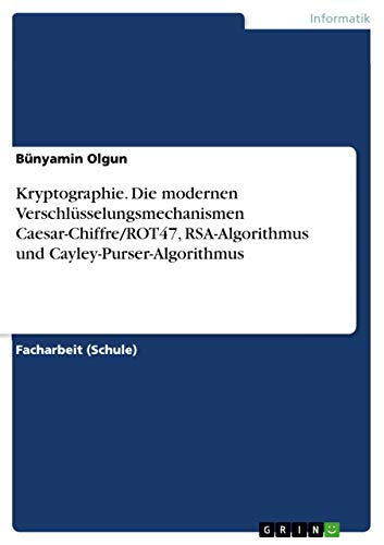 9783668094635: Kryptographie. Die modernen Verschlsselungsmechanismen Caesar-Chiffre/ROT47, RSA-Algorithmus und Cayley-Purser-Algorithmus