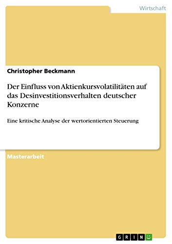 9783668103580: Der Einfluss von Aktienkursvolatilitten auf das Desinvestitionsverhalten deutscher Konzerne: Eine kritische Analyse der wertorientierten Steuerung