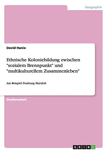 9783668104877: Ethnische Koloniebildung zwischen "sozialem Brennpunkt" und "multikulturellem Zusammenleben": Am Beispiel Duisburg Marxloh