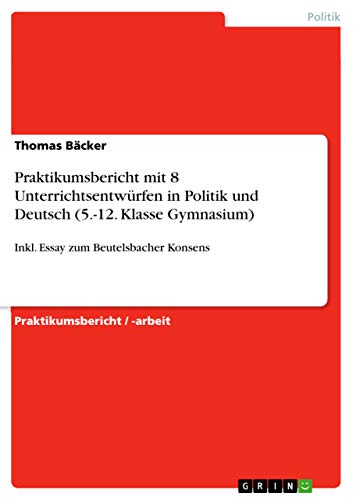 9783668108783: Praktikumsbericht mit 8 Unterrichtsentwrfen in Politik und Deutsch (5.-12. Klasse Gymnasium): Inkl. Essay zum Beutelsbacher Konsens