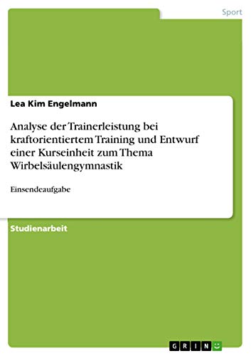 Beispielbild fr Analyse der Trainerleistung bei kraftorientiertem Training und Entwurf einer Kurseinheit zum Thema Wirbelsulengymnastik : Einsendeaufgabe zum Verkauf von Buchpark