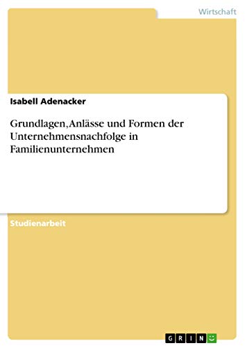 Grundlagen, Anlässe und Formen der Unternehmensnachfolge in Familienunternehmen - Isabell Adenacker