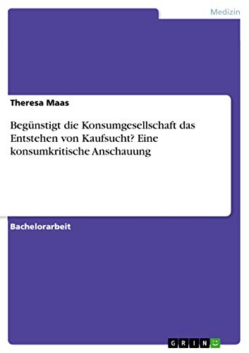 9783668117983: Begnstigt die Konsumgesellschaft das Entstehen von Kaufsucht? Eine konsumkritische Anschauung (German Edition)