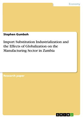 Stock image for Import Substitution Industrialization and the Effects of Globalization on the Manufacturing Sector in Zambia for sale by Majestic Books