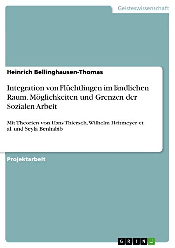 Stock image for Integration von Flüchtlingen im ländlichen Raum. Möglichkeiten und Grenzen der Sozialen Arbeit: Mit Theorien von Hans Thiersch, Wilhelm Heitmeyer et al. und Seyla Benhabib for sale by AwesomeBooks